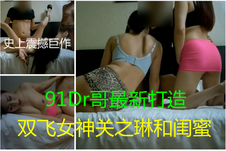 91新人Dr哥精品大片第七部之雙飛女神關之琳和閨蜜[补录]